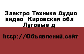 Электро-Техника Аудио-видео. Кировская обл.,Луговые д.